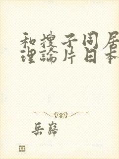 和搜子同居日子理论片日本