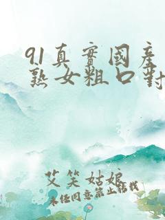 91真实国产老熟女粗口对白