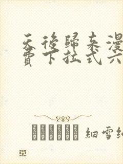 天后归来漫画免费下拉式六漫画