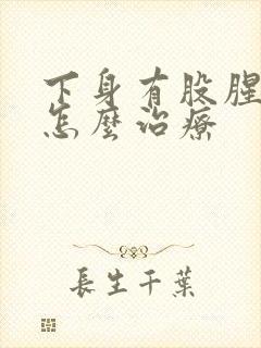 下身有股腥臭味怎么治疗