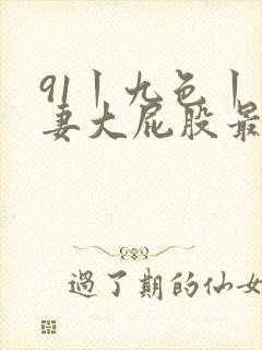 91丨九色丨人妻大屁股最新