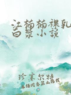 江楠楠裸乳被爆白浆小说