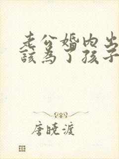 老公婚内出轨我该为了孩子原谅他吗