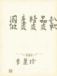 国产精品扒开腿做爽爽爽软件