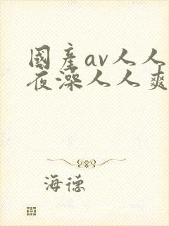 国产av人人夜夜澡人人爽