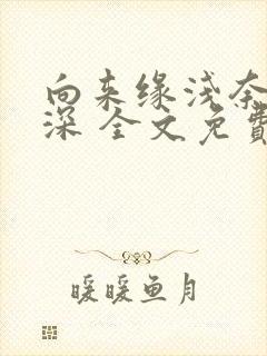 向来缘浅奈何情深 全文免费阅读