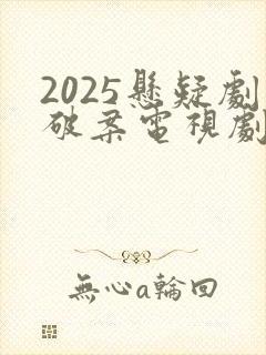 2025悬疑剧破案电视剧推荐