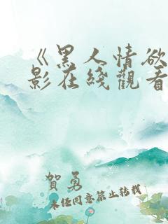 《黑人情欲》电影在线观看完整版