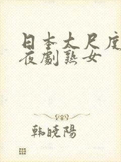 日本大尺度剧深夜剧熟女