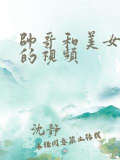 帅哥和美女搞基的视频