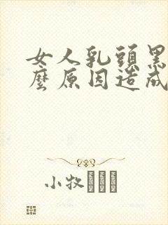 女人乳头黑是什么原因造成的