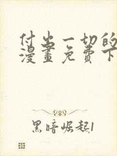 付出一切的男人漫画免费下拉式