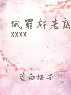 俄罗斯老熟妇xxxxx