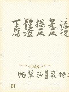 下体总是流出豆腐渣反反复复