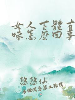 女人下体有腥臭味怎麽回事