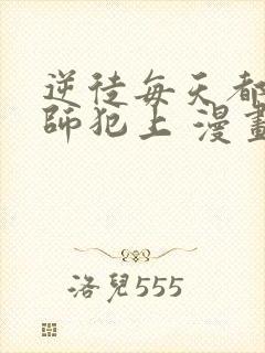 逆徒每天都想欺师犯上 漫画免费阅读