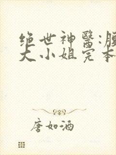 绝世神医:腹黑大小姐完本