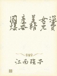 国产美女深喉口爆吞精免费