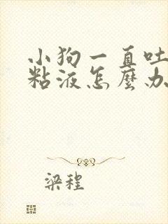 小狗一直吐白色粘液怎么办