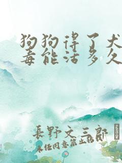 狗狗得了犬瘟病毒能活多久