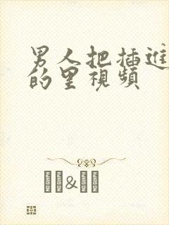 男人把插进女人的里视频