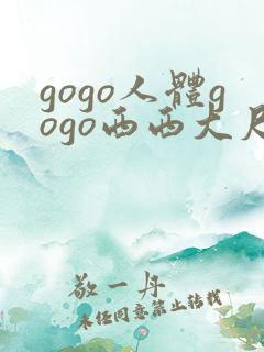 gogo人体gogo西西大尺度高清