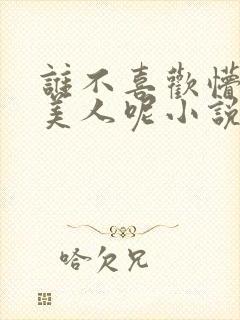 谁不喜欢懵懂小美人呢小说免费阅读