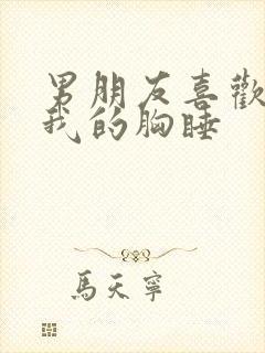 男朋友喜欢摸着我的胸睡