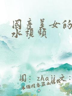 国产美女的谢喷水视频