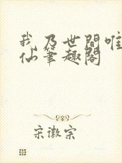 我乃世间唯一真仙笔趣阁