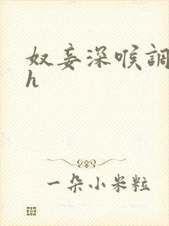 奴妾深喉调教高h