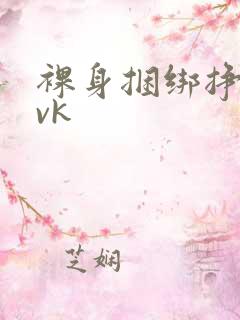 裸身捆绑挣扎丨vk