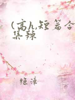 (高h,短篇合集辣
