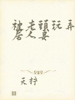 被老头玩弄的邻居人妻