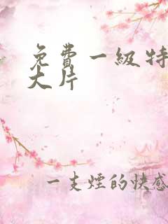 免费一级特黄三大片