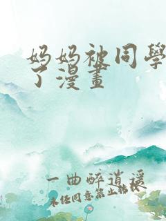 妈妈被同学玩弄了漫画