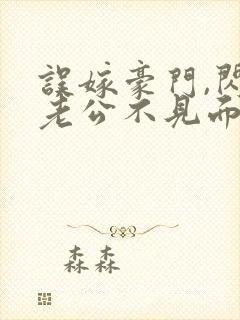 误嫁豪门,闪婚老公不见面