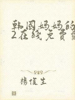 韩国妈妈的朋友2在线免费观看