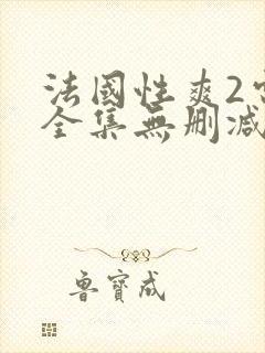 法国性爽2电影全集无删减版在线观看