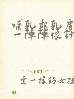 哺乳期乳房刺痛一阵阵像针扎一样什么原因