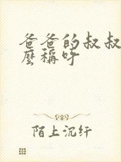 爸爸的叔叔叫什么称呼