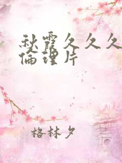 秋霞久久久午夜伦理片