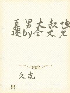 直男大叔但万人迷by全文免费阅读