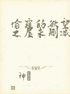 偷窥的欲望欲望之屋未删减版免费观看