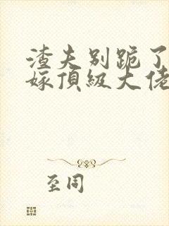 渣夫别跪了夫人嫁顶级大佬显怀了全文免费