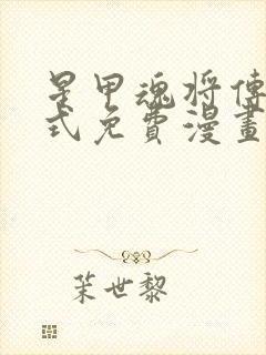 星甲魂将传下拉式免费漫画最新