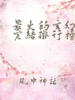 最火的玄幻小说完结排行榜前十名