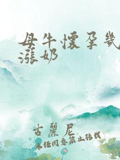 母牛怀孕几个月涨奶