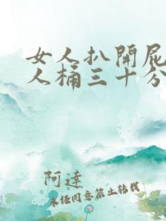 女人扒开屁股让人桶三十分钟