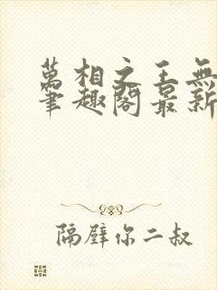 万相之王无弹窗笔趣阁最新章节